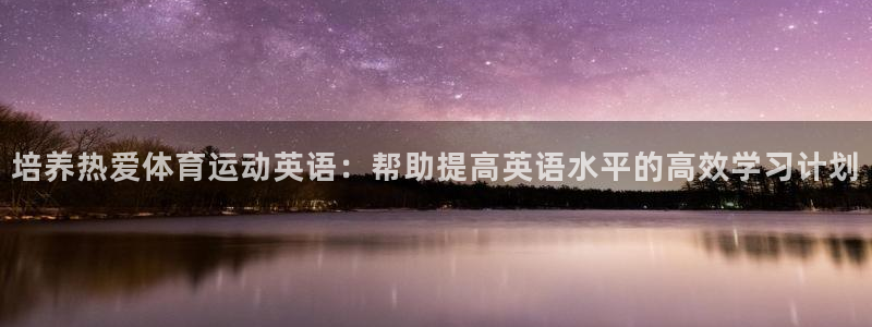 哈哈体育下载：培养热爱体育运动英语：帮助提高英语水平的高效学习计划