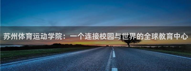 哈哈体育下载：苏州体育运动学院：一个连接校园与世界的全球教育中心