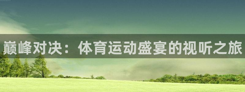 哈哈体育下载：巅峰对决：体育运动盛宴的视听之旅