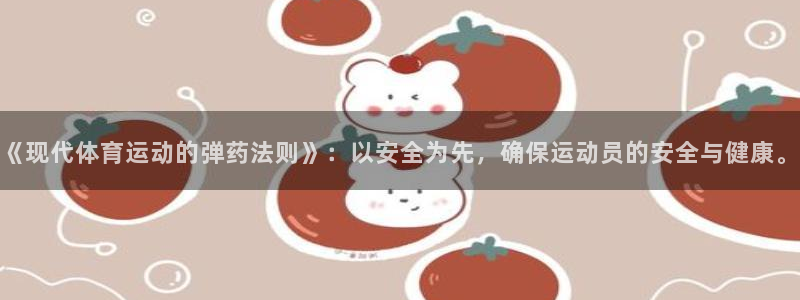 哈哈体育：《现代体育运动的弹药法则》：以安全为先，确保运动员的安全与健康。
