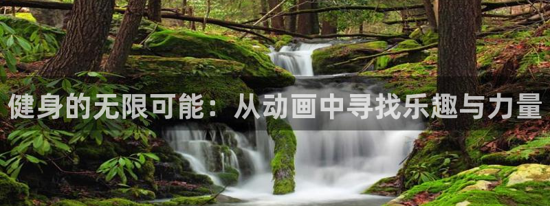 哈哈体育下载：健身的无限可能：从动画中寻找乐趣与力量