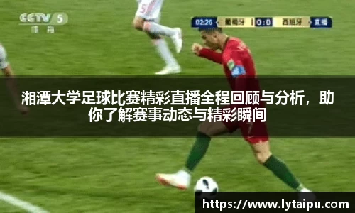 湘潭大学足球比赛精彩直播全程回顾与分析，助你了解赛事动态与精彩瞬间