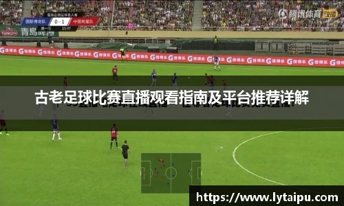 古老足球比赛直播观看指南及平台推荐详解