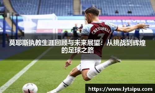 莫耶斯执教生涯回顾与未来展望：从挑战到辉煌的足球之路