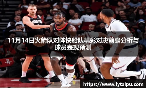 11月14日火箭队对阵快船队精彩对决前瞻分析与球员表现预测
