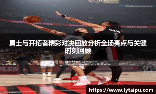 勇士与开拓者精彩对决回放分析全场亮点与关键时刻回顾