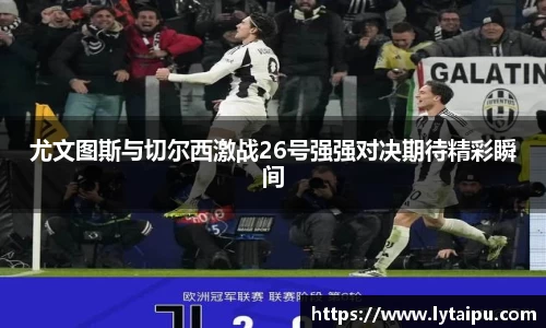 尤文图斯与切尔西激战26号强强对决期待精彩瞬间