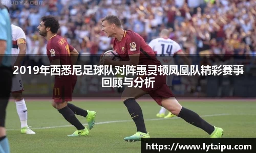 2019年西悉尼足球队对阵惠灵顿凤凰队精彩赛事回顾与分析