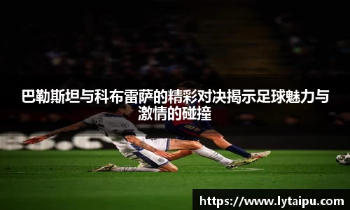 巴勒斯坦与科布雷萨的精彩对决揭示足球魅力与激情的碰撞