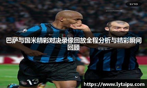 巴萨与国米精彩对决录像回放全程分析与精彩瞬间回顾