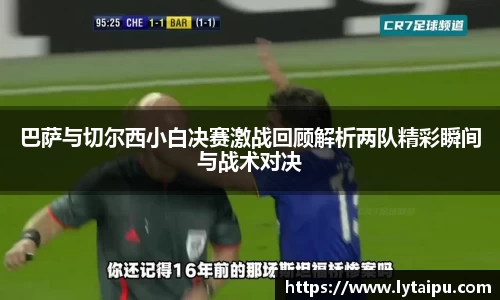 巴萨与切尔西小白决赛激战回顾解析两队精彩瞬间与战术对决