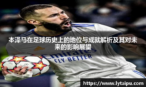 本泽马在足球历史上的地位与成就解析及其对未来的影响展望