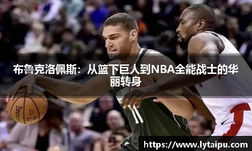 布鲁克洛佩斯：从篮下巨人到NBA全能战士的华丽转身