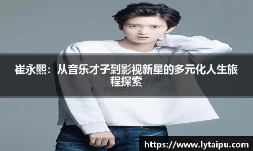 崔永熙：从音乐才子到影视新星的多元化人生旅程探索