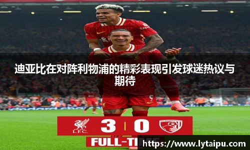 迪亚比在对阵利物浦的精彩表现引发球迷热议与期待