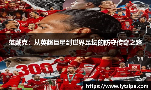 范戴克：从英超巨星到世界足坛的防守传奇之路