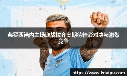 弗罗西诺内主场迎战拉齐奥期待精彩对决与激烈竞争