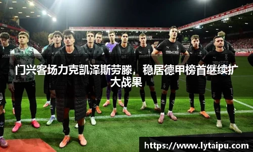 门兴客场力克凯泽斯劳滕，稳居德甲榜首继续扩大战果
