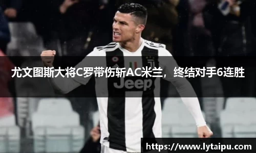 尤文图斯大将C罗带伤斩AC米兰，终结对手6连胜