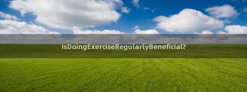 哈哈体育十年：IsDoingExerciseRegularlyBeneficial?
