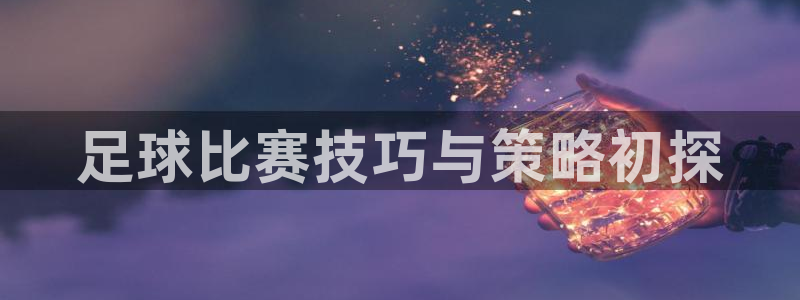 哈哈体育十年：足球比赛技巧与策略初探